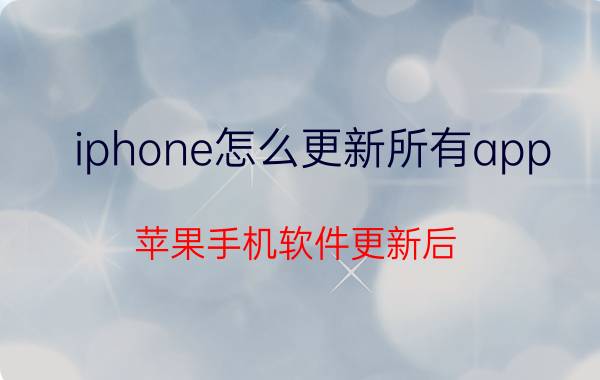 iphone怎么更新所有app 苹果手机软件更新后,能不能回到以前的版本？